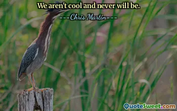 We aren't cool and never will be.