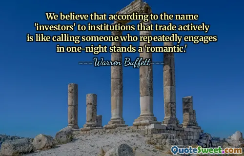 We believe that according to the name 'investors' to institutions that trade actively is like calling someone who repeatedly engages in one-night stands a 'romantic.'
