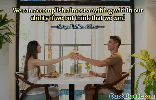 We can accomplish almost anything within our ability if we but think that we can!
