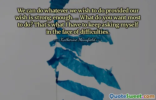 We can do whatever we wish to do provided our wish is strong enough. ... What do you want most to do? That's what I have to keep asking myself in the face of difficulties.