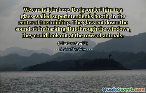 We can talk in here. Dodgson led him to a glass-walled superintendent's booth, in the center of the building. The glass cut down the sound of the barking. But through the windows, they could look out at the rows of animals.