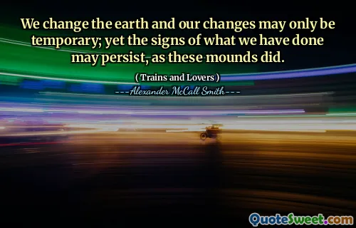 نغير الأرض وقد تكون تغييراتنا مؤقتة فقط ؛ ومع ذلك ، قد تستمر علامات ما فعلناه ، كما فعلت هذه التلال.