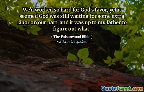 We'd worked so hard for God's favor, yet it seemed God was still waiting for some extra labor on our part, and it was up to my father to figure out what.