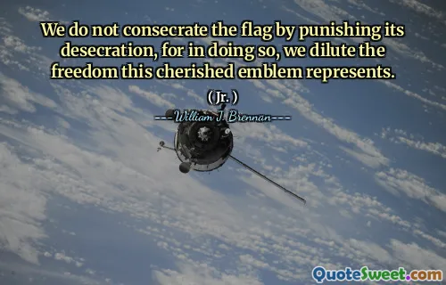 We do not consecrate the flag by punishing its desecration, for in doing so, we dilute the freedom this cherished emblem represents.