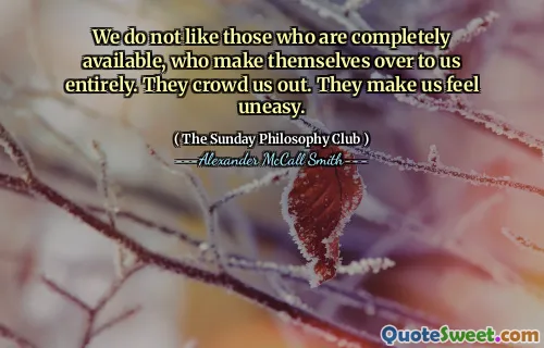 我们不喜欢那些完全可用的人，他们将自己完全融入了我们。他们把我们挤出了。他们让我们感到不安。