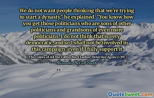 We do not want people thinking that we're trying to start a dynasty," he explained. "You know how you get those politicians who are sons of other politicians and grandsons of even more politicians. I do not think that is very democratic, and so I shall not be involved in this campaign, even if I fully support it