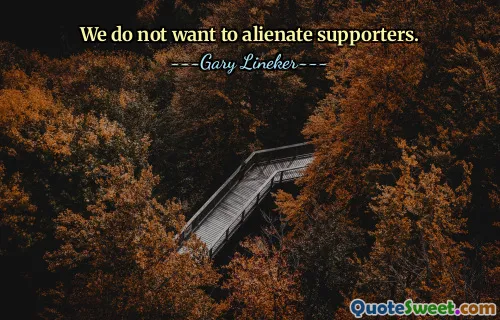 We do not want to alienate supporters.