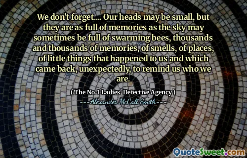 我们不会忘记....我们的头可能很小，但是它们充满了回忆，就像天空有时可能充满了蜂群，成千上万的回忆，气味，地方，几乎没有发生的事情对我们来说，谁出乎意料地回来了，以提醒我们我们是谁。