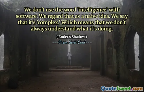 We don't use the word 'intelligence' with software. We regard that as a naive idea. We say that it's 'complex.' Which means that we don't always understand what it's doing.