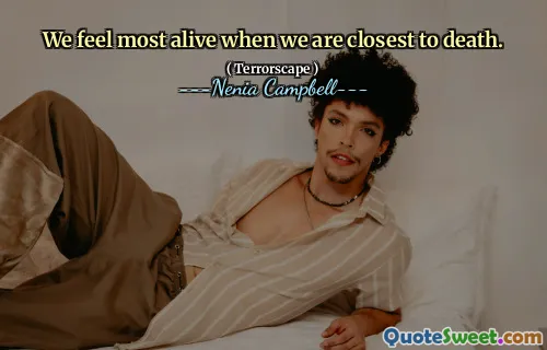 We feel most alive when we are closest to death.