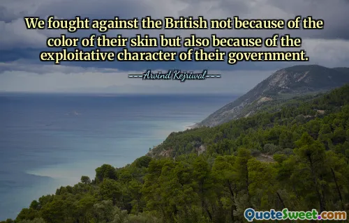 Biz İngilizlere karşı tenlerinin renginden dolayı değil, aynı zamanda hükümetlerinin sömürücü karakterinden dolayı savaştık.