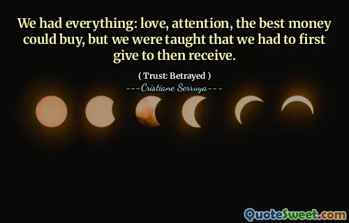 We had everything: love, attention, the best money could buy, but we were taught that we had to first give to then receive.