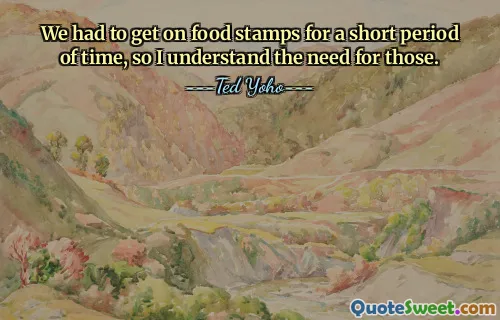 We had to get on food stamps for a short period of time, so I understand the need for those.