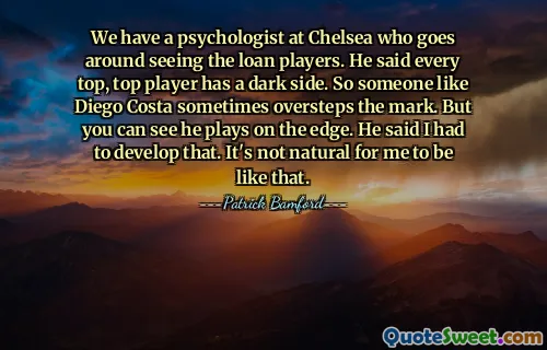 Tenemos un psicólogo en el Chelsea que visita a los jugadores cedidos. Dijo que cada jugador de primer nivel tiene un lado oscuro. Por eso alguien como Diego Costa a veces se pasa de la raya. Pero se puede ver que juega al límite. Dijo que tenía que desarrollar eso. No es natural para mí ser así.
