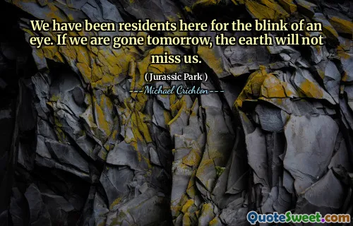 우리는 눈이 깜박 거리는 거주자였습니다. 우리가 내일 사라지면 지구는 우리를 그리워하지 않을 것입니다.