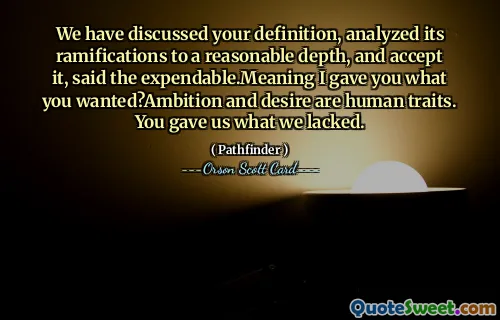 “我们已经讨论了你的定义，在合理的深度上分析了它的后果，并接受它，”消耗品说。意思是我给了你你想要的东西？野心和欲望是人类的特征。你给了我们我们所缺乏的东西。