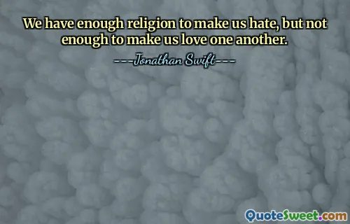 We have enough religion to make us hate, but not enough to make us love one another.