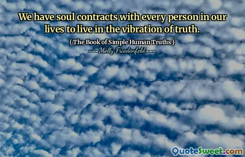 We have soul contracts with every person in our lives to live in the vibration of truth.