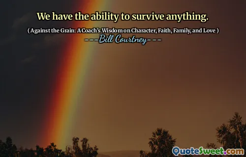 We have the ability to survive anything.