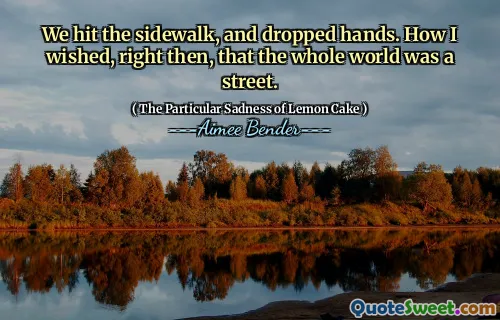We hit the sidewalk, and dropped hands. How I wished, right then, that the whole world was a street.