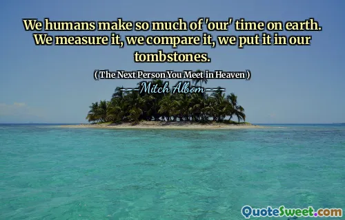 We humans make so much of 'our' time on earth. We measure it, we compare it, we put it in our tombstones.