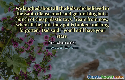 Vi skrattade över alla barn som trodde på jultomtenmyten och fick inget annat än ett gäng billiga plastleksaker. "År från och med nu, när allt skräp de blev trasiga och länge glömda," sa pappa, "du kommer fortfarande att ha dina stjärnor.