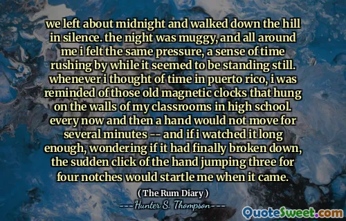 हम आधी रात को छोड़कर चुप्पी में पहाड़ी पर चले गए। रात मग्गी थी, और मेरे चारों ओर मुझे एक ही दबाव महसूस हुआ, समय की भावना बढ़ रही थी, जबकि यह अभी भी खड़ा था। जब भी मैंने प्यूर्टो रिको में समय के बारे में सोचा, तो मुझे उन पुरानी चुंबकीय घड़ियों की याद दिलाई गई जो हाई स्कूल में मेरी कक्षाओं की दीवारों पर लटकाए गए थे। हर अब और फिर एक हाथ कई मिनटों के लिए नहीं चलेगा - और अगर मैं इसे लंबे समय तक