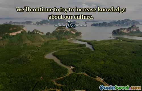 We'll continue to try to increase knowledge about our culture.