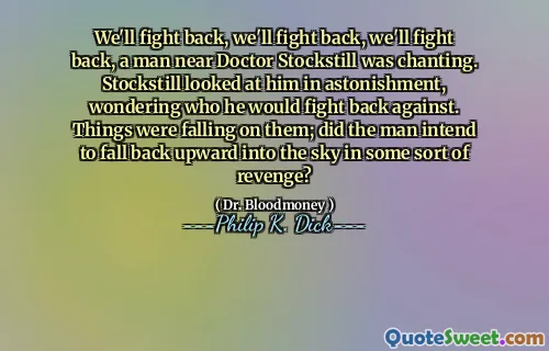 Vi kommer att slå tillbaka, vi ska slå tillbaka, vi ska slå tillbaka, en man nära doktor Stockstill sjöng. Stockstill tittade på honom i förvånande och undrade vem han skulle slå tillbaka mot. Saker föll på dem; Tänkte mannen att falla tillbaka uppåt i himlen i någon form av hämnd?