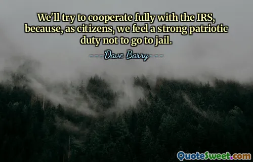 We'll try to cooperate fully with the IRS, because, as citizens, we feel a strong patriotic duty not to go to jail.