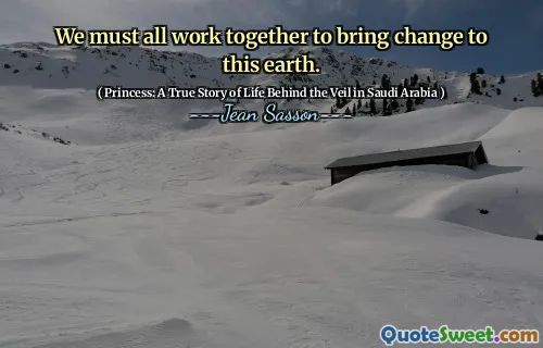 We must all work together to bring change to this earth.