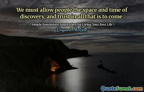 We must allow people the space and time of discovery, and trust in all that is to come.