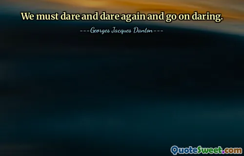 We must dare and dare again and go on daring.