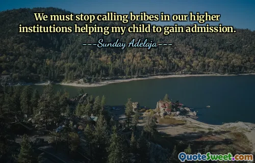 We must stop calling bribes in our higher institutions helping my child to gain admission.