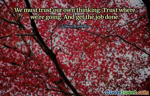 We must trust our own thinking. Trust where we're going. And get the job done.