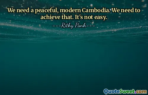 We need a peaceful, modern Cambodia. We need to achieve that. It's not easy.