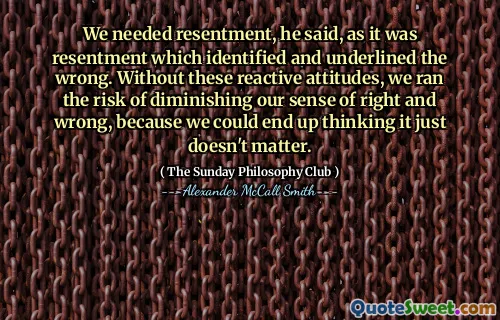 他说，我们需要怨恨，因为这是怨恨，这表明并强调了错误。没有这些反应性态度，我们就会冒着降低对与错的风险，因为我们最终可能会认为这并不重要。