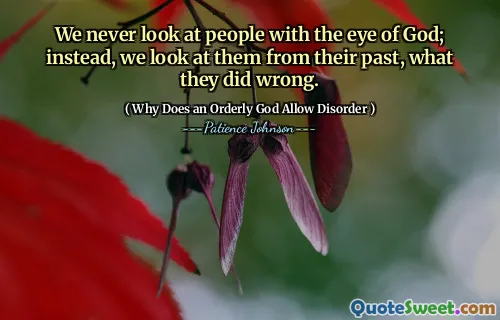 We never look at people with the eye of God; instead, we look at them from their past, what they did wrong.