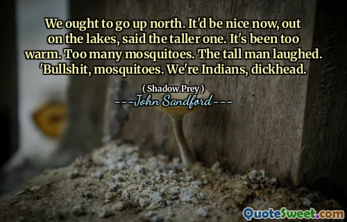 我们应该向北走。高个子说，现在就在湖边就好了。天气太热了。蚊子太多了。高个子男人笑道。 ‘废话，蚊子。我们是印度人，白痴。