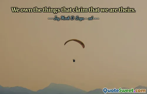 We own the things that claim that we are theirs.