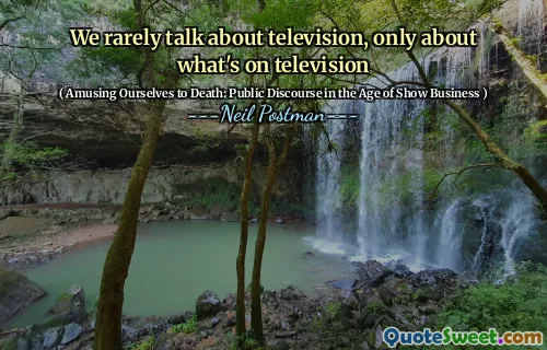 We rarely talk about television, only about what's on television