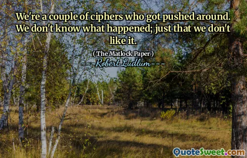 We're a couple of ciphers who got pushed around. We don't know what happened; just that we don't like it.