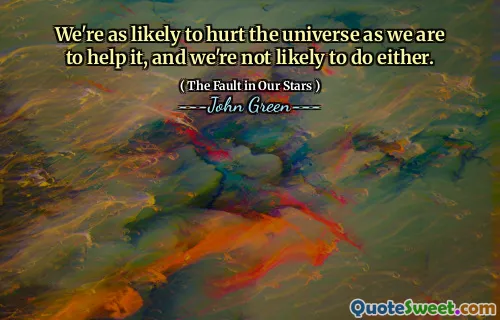 We're as likely to hurt the universe as we are to help it, and we're not likely to do either.