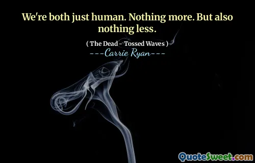We're both just human. Nothing more. But also nothing less.