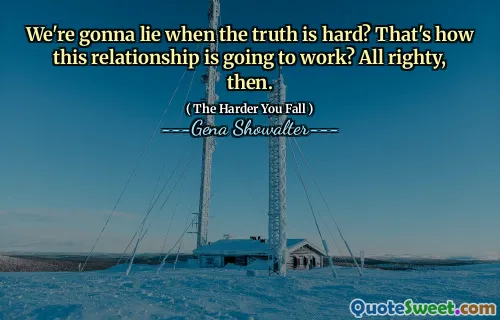 We're gonna lie when the truth is hard? That's how this relationship is going to work? All righty, then.
