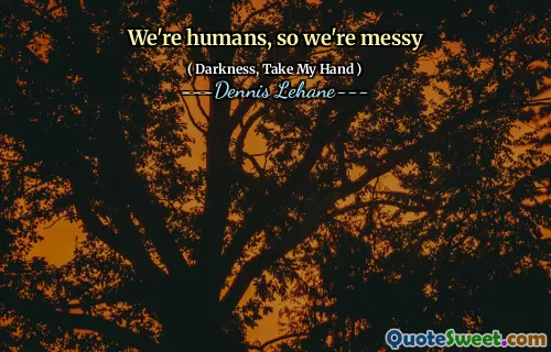 We're humans, so we're messy