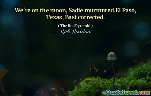 We're on the moon, Sadie murmured.El Paso, Texas, Bast corrected.