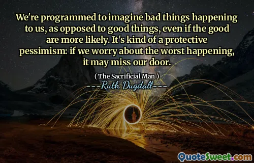 We're programmed to imagine bad things happening to us, as opposed to good things, even if the good are more likely. It's kind of a protective pessimism: if we worry about the worst happening, it may miss our door.