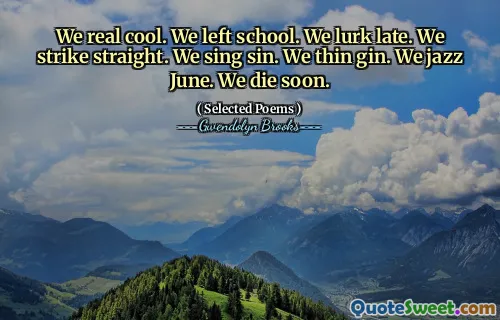 We real cool. We left school. We lurk late. We strike straight. We sing sin. We thin gin. We jazz June. We die soon.