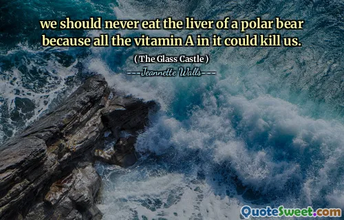 we should never eat the liver of a polar bear because all the vitamin A in it could kill us.